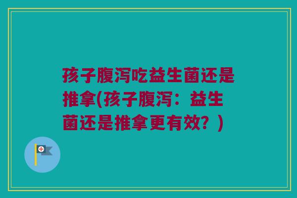 孩子吃益生菌还是推拿(孩子：益生菌还是推拿更有效？)