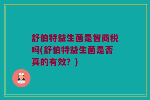 舒伯特益生菌是智商税吗(舒伯特益生菌是否真的有效？)