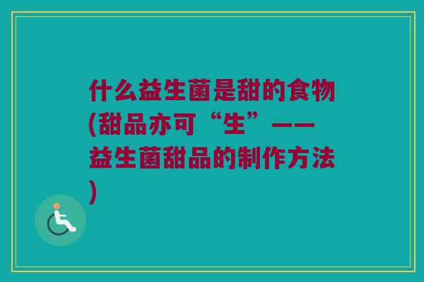什么益生菌是甜的食物(甜品亦可“生”——益生菌甜品的制作方法) 什么益生菌是甜的食物(甜品亦可“生”——益生菌甜品的制作方法)