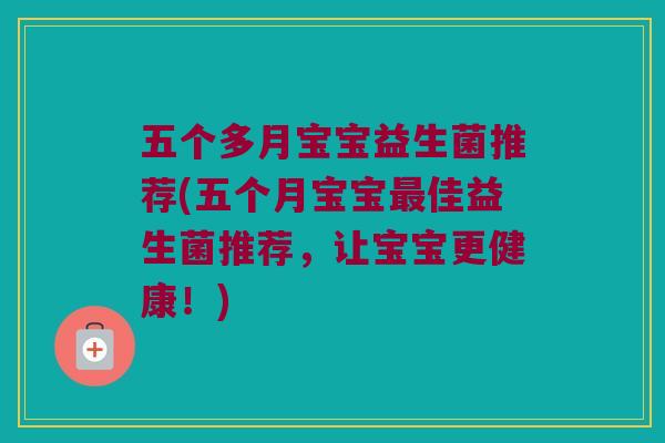 五个多月宝宝益生菌推荐(五个月宝宝最佳益生菌推荐，让宝宝更健康！)