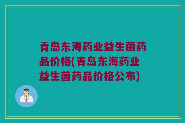 青岛东海药业益生菌药品价格(青岛东海药业益生菌药品价格公布) 青岛东海药业益生菌药品价格(青岛东海药业益生菌药品价格公布)