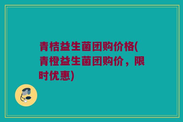 青桔益生菌团购价格(青橙益生菌团购价，限时优惠)