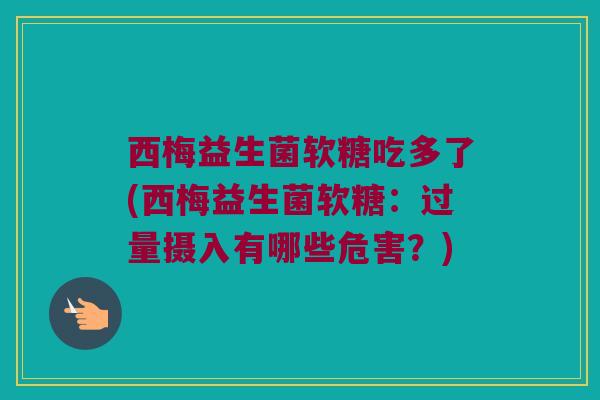 西梅益生菌软糖吃多了(西梅益生菌软糖：过量摄入有哪些危害？)