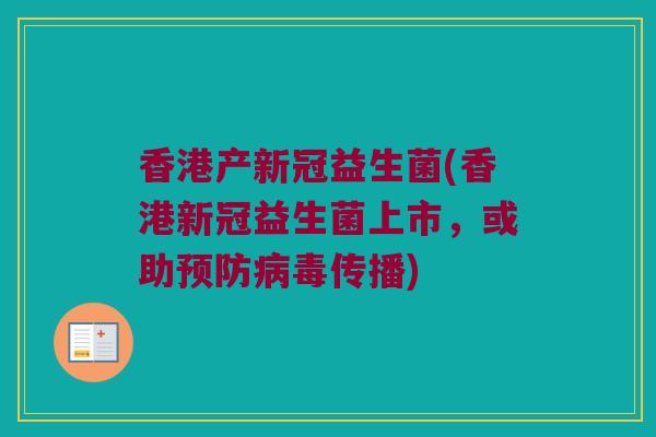 香港产新冠益生菌(香港新冠益生菌上市,或助传播) 香港产新冠益生菌(香港新冠益生菌上市,或助传播)