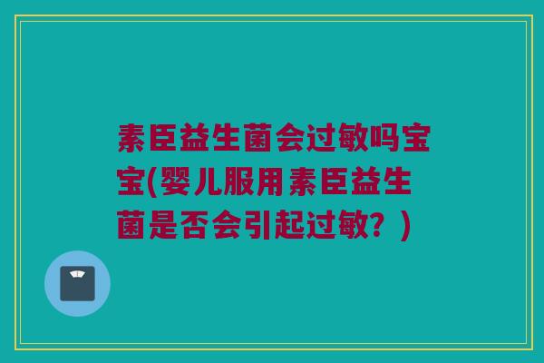 素臣益生菌会吗宝宝(婴儿服用素臣益生菌是否会引起？)
