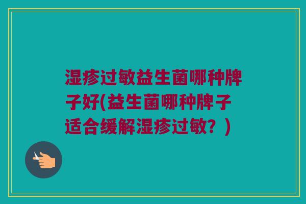 益生菌哪种牌子好(益生菌哪种牌子适合缓解?) 益生菌哪种牌子好(益生菌哪种牌子适合缓解?)
