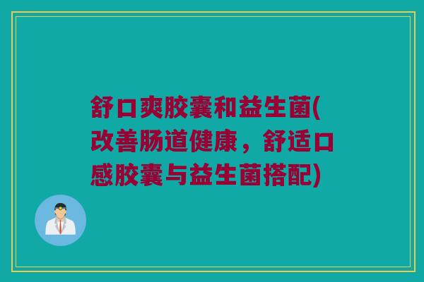 舒口爽胶囊和益生菌(改善肠道健康,舒适口感胶囊与益生菌搭配) 舒口爽胶囊和益生菌(改善肠道健康,舒适口感胶囊与益生菌搭配)