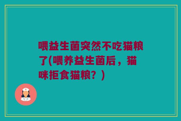 喂益生菌突然不吃猫粮了(喂养益生菌后,猫咪拒食猫粮?) 喂益生菌突然不吃猫粮了(喂养益生菌后,猫咪拒食猫粮?)