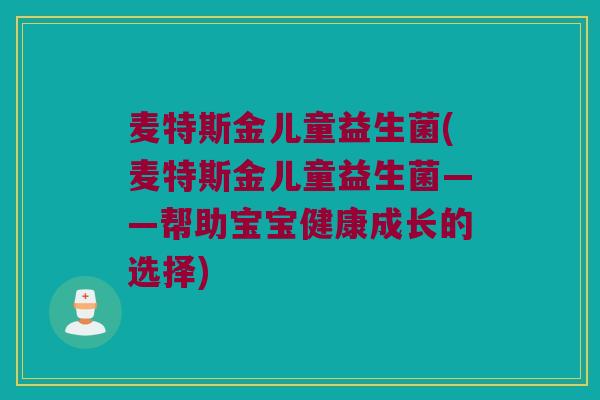 麦特斯金儿童益生菌(麦特斯金儿童益生菌——帮助宝宝健康成长的选择) 麦特斯金儿童益生菌(麦特斯金儿童益生菌——帮助宝宝健康成长的选择)