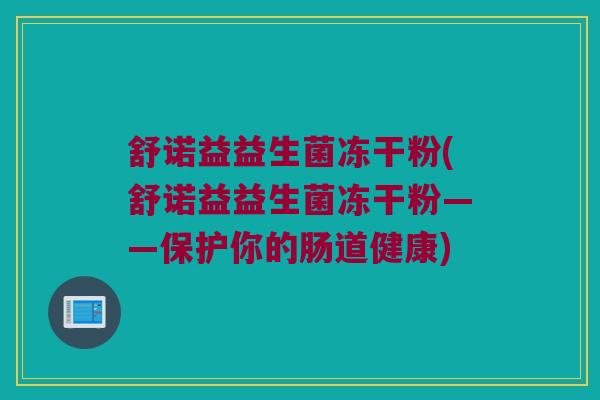 舒诺益益生菌冻干粉(舒诺益益生菌冻干粉——保护你的肠道健康) 舒诺益益生菌冻干粉(舒诺益益生菌冻干粉——保护你的肠道健康)