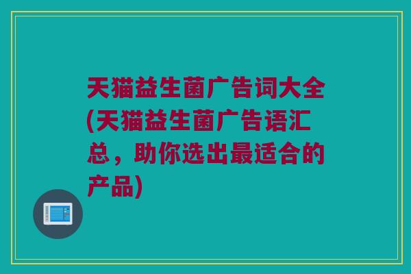 天猫益生菌广告词大全(天猫益生菌广告语汇总,助你选出适合的产品) 天猫益生菌广告词大全(天猫益生菌广告语汇总,助你选出适合的产品)