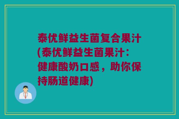 泰优鲜益生菌复合果汁(泰优鲜益生菌果汁:健康酸奶口感,助你保持肠道健康) 泰优鲜益生菌复合果汁(泰优鲜益生菌果汁:健康酸奶口感,助你保持肠道健康)