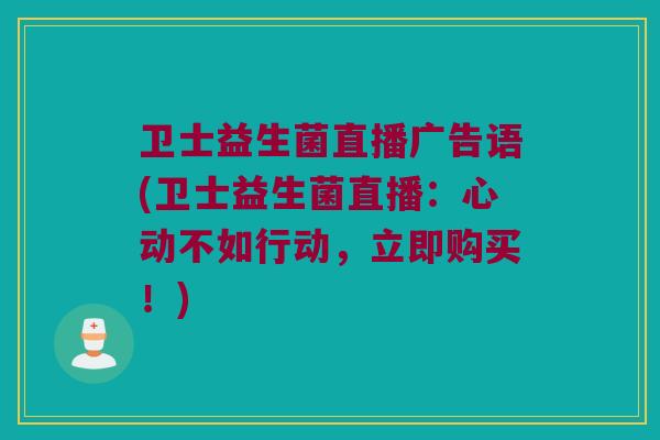 卫士益生菌直播广告语(卫士益生菌直播：心动不如行动，立即购买！)