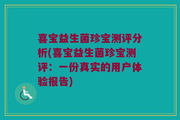 喜宝益生菌珍宝测评分析(喜宝益生菌珍宝测评：一份真实的用户体验报告)