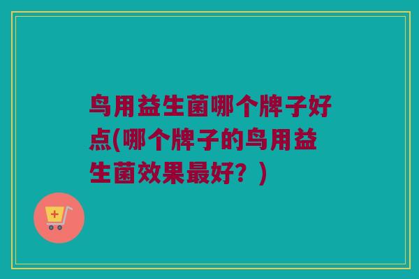 鸟用益生菌哪个牌子好点(哪个牌子的鸟用益生菌效果好？)