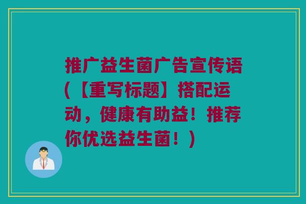 推广益生菌广告宣传语(【重写标题】搭配运动,健康有助益!推荐你优选益生菌!) 推广益生菌广告宣传语(【重写标题】搭配运动,健康有助益!推荐你优选益生菌!)