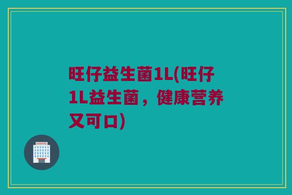 旺仔益生菌1L(旺仔1L益生菌,健康营养又可口) 旺仔益生菌1L(旺仔1L益生菌,健康营养又可口)