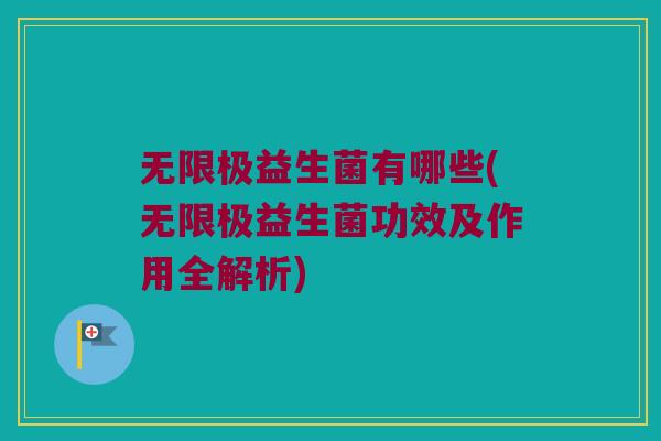 无限极益生菌有哪些(无限极益生菌功效及作用全解析) 无限极益生菌有哪些(无限极益生菌功效及作用全解析)
