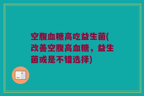 空腹高吃益生菌(改善空腹高,益生菌或是不错选择) 空腹高吃益生菌(改善空腹高,益生菌或是不错选择)