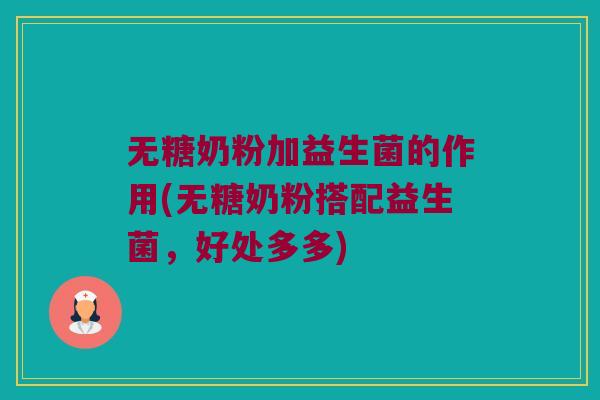 无糖奶粉加益生菌的作用(无糖奶粉搭配益生菌,好处多多) 无糖奶粉加益生菌的作用(无糖奶粉搭配益生菌,好处多多)