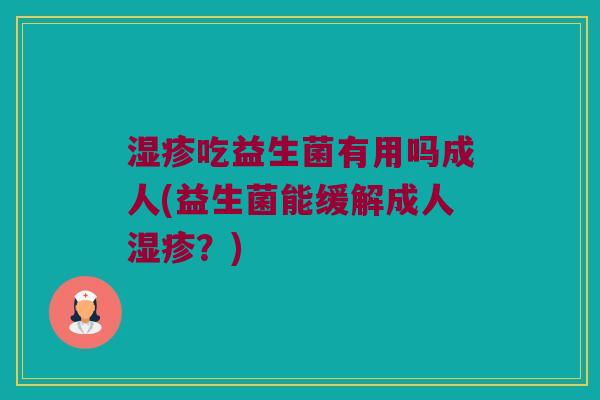 吃益生菌有用吗成人(益生菌能缓解成人?) 吃益生菌有用吗成人(益生菌能缓解成人?)