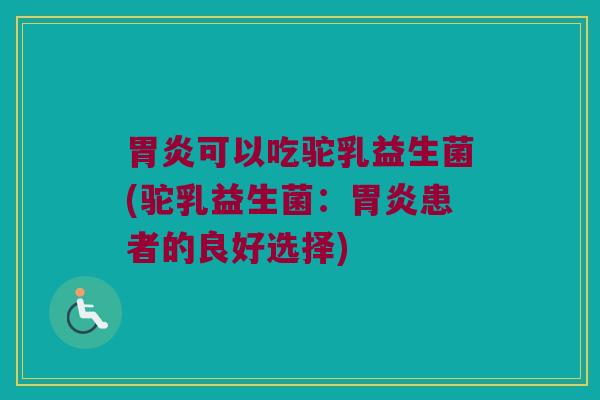 可以吃驼乳益生菌(驼乳益生菌:患者的良好选择) 可以吃驼乳益生菌(驼乳益生菌:患者的良好选择)