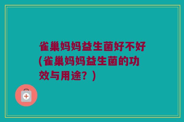 雀巢妈妈益生菌好不好(雀巢妈妈益生菌的功效与用途?) 雀巢妈妈益生菌好不好(雀巢妈妈益生菌的功效与用途?)