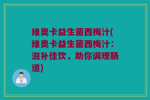 维奥卡益生菌西梅汁(维奥卡益生菌西梅汁:滋补佳饮,助你调理肠道) 维奥卡益生菌西梅汁(维奥卡益生菌西梅汁:滋补佳饮,助你调理肠道)