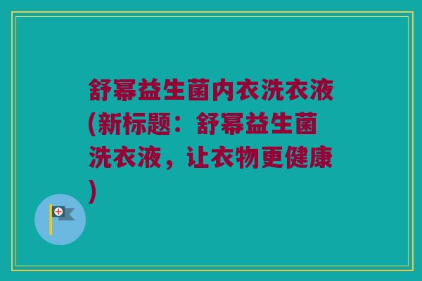 舒幂益生菌内衣洗衣液(新标题:舒幂益生菌洗衣液,让衣物更健康) 舒幂益生菌内衣洗衣液(新标题:舒幂益生菌洗衣液,让衣物更健康)