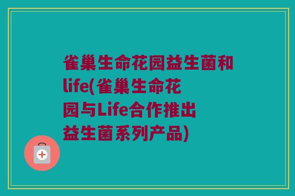 雀巢生命花园益生菌和life(雀巢生命花园与Life合作推出益生菌系列产品) 雀巢生命花园益生菌和life(雀巢生命花园与Life合作推出益生菌系列产品)