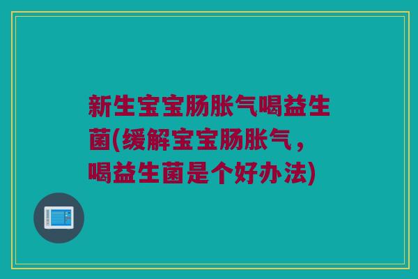 新生宝宝肠喝益生菌(缓解宝宝肠，喝益生菌是个好办法)