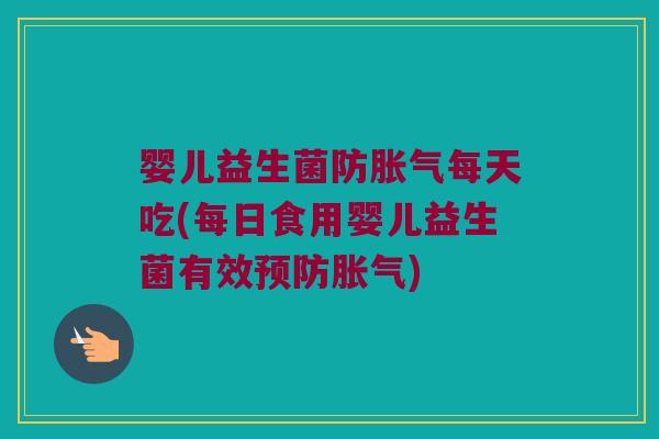 婴儿益生菌防每天吃(每日食用婴儿益生菌有效)