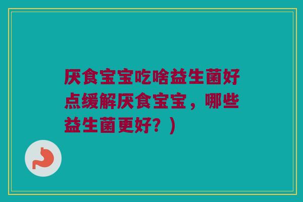 厌食宝宝吃啥益生菌好点缓解厌食宝宝,哪些益生菌更好?) 厌食宝宝吃啥益生菌好点缓解厌食宝宝,哪些益生菌更好?)