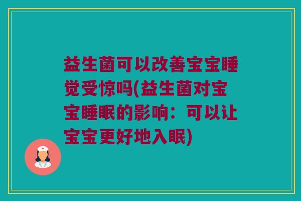 益生菌可以改善宝宝睡觉受惊吗(益生菌对宝宝睡眠的影响：可以让宝宝更好地入眠)