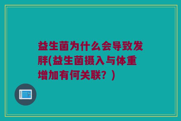 益生菌为什么会导致发胖(益生菌摄入与体重增加有何关联?) 益生菌为什么会导致发胖(益生菌摄入与体重增加有何关联?)