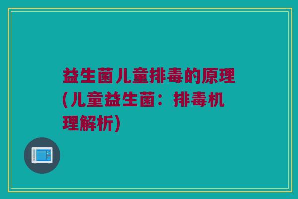 益生菌儿童的原理(儿童益生菌:机理解析) 益生菌儿童的原理(儿童益生菌:机理解析)