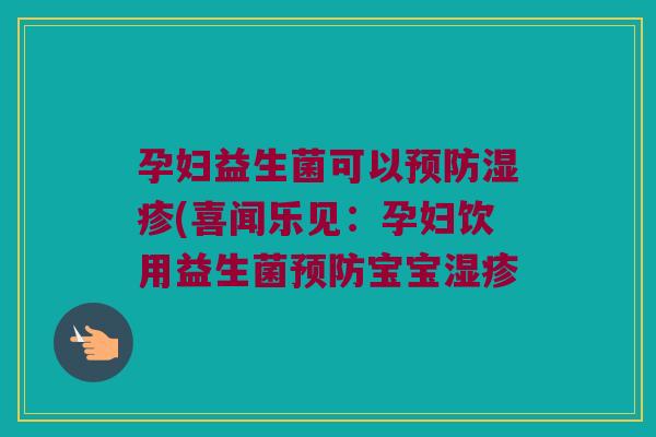 孕妇益生菌可以(喜闻乐见：孕妇饮用益生菌宝宝