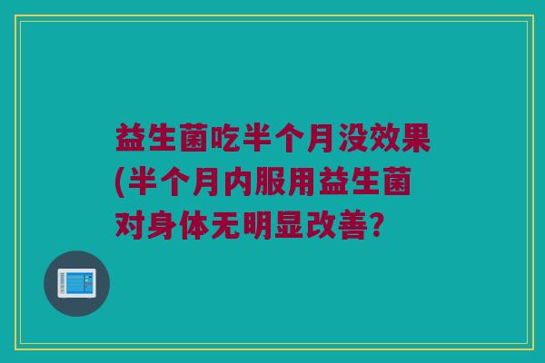 益生菌吃半个月没效果(半个月内服用益生菌对身体无明显改善？