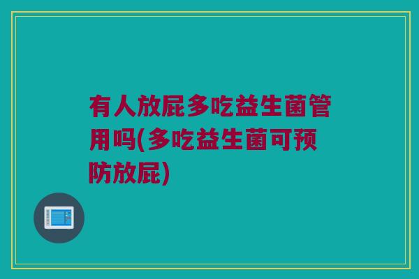 有人放屁多吃益生菌管用吗(多吃益生菌可放屁) 有人放屁多吃益生菌管用吗(多吃益生菌可放屁)