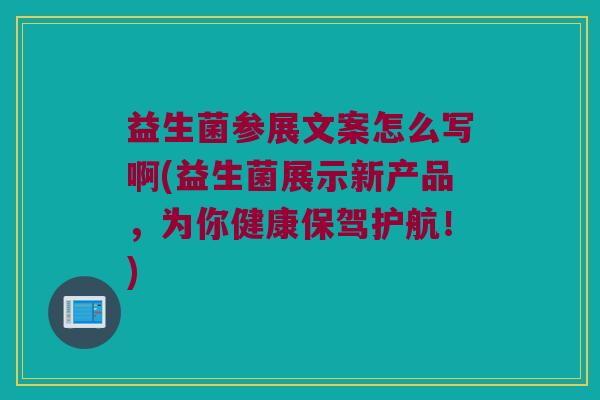 益生菌参展文案怎么写啊(益生菌展示新产品,为你健康保驾护航!) 益生菌参展文案怎么写啊(益生菌展示新产品,为你健康保驾护航!)