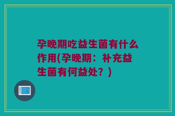 孕晚期吃益生菌有什么作用(孕晚期:补充益生菌有何益处?) 孕晚期吃益生菌有什么作用(孕晚期:补充益生菌有何益处?)