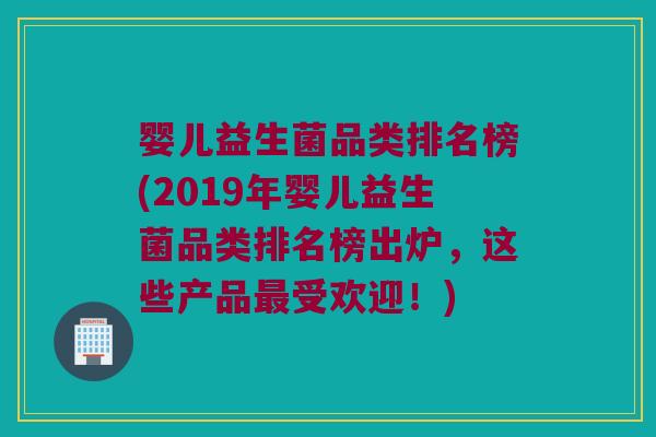婴儿益生菌品类排名榜(2019年婴儿益生菌品类排名榜出炉,这些产品受欢迎!) 婴儿益生菌品类排名榜(2019年婴儿益生菌品类排名榜出炉,这些产品受欢迎!)
