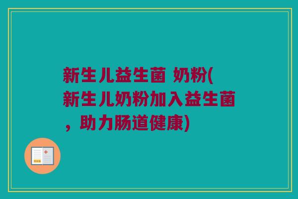新生儿益生菌 奶粉(新生儿奶粉加入益生菌，助力肠道健康)