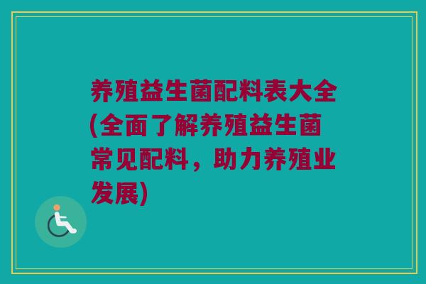 养殖益生菌配料表大全(全面了解养殖益生菌常见配料，助力养殖业发展)