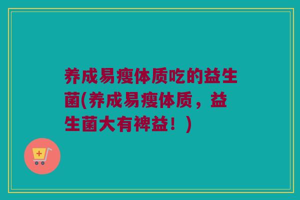 养成易瘦体质吃的益生菌(养成易瘦体质,益生菌大有裨益!) 养成易瘦体质吃的益生菌(养成易瘦体质,益生菌大有裨益!)