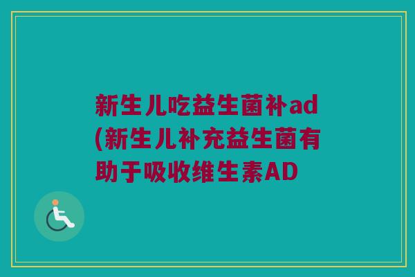 新生儿吃益生菌补ad(新生儿补充益生菌有助于吸收维生素AD