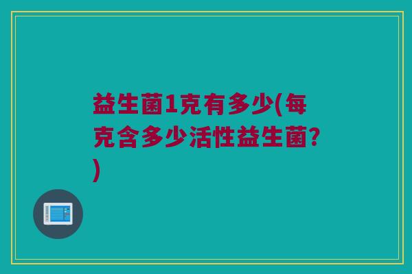 益生菌1克有多少(每克含多少活性益生菌？)