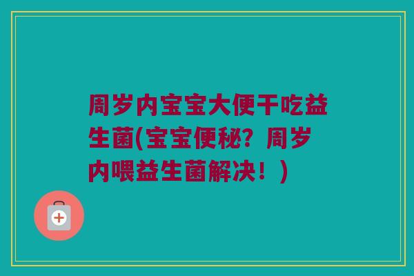 周岁内宝宝大便干吃益生菌(宝宝？周岁内喂益生菌解决！)