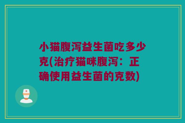 小猫益生菌吃多少克(猫咪:正确使用益生菌的克数) 小猫益生菌吃多少克(猫咪:正确使用益生菌的克数)