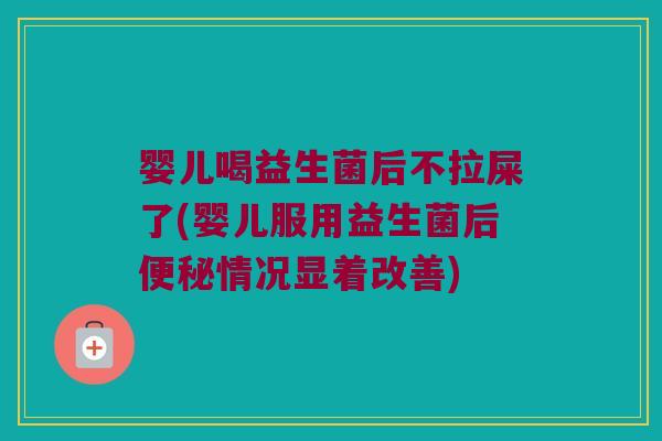 婴儿喝益生菌后不拉屎了(婴儿服用益生菌后情况显着改善) 婴儿喝益生菌后不拉屎了(婴儿服用益生菌后情况显着改善)